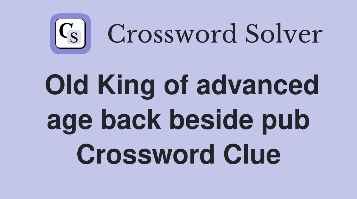 Old King of advanced age back beside pub Crossword Clue Answers
